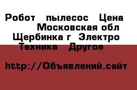 Робот - пылесос › Цена ­ 3 000 - Московская обл., Щербинка г. Электро-Техника » Другое   